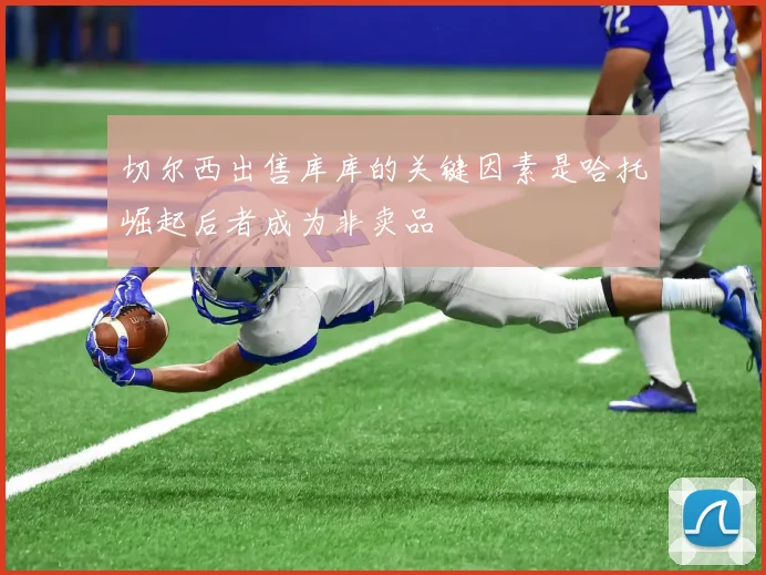 切尔西出售库库的关键因素是哈托崛起后者成为非卖品
